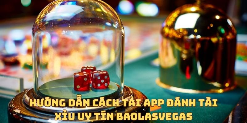 Hướng dẫn cách tải app đánh tài xỉu uy tín BaoLasvegas