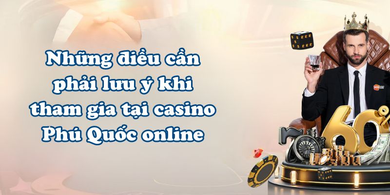 Những điều cần phải lưu ý khi tham gia tại casino Phú Quốc online