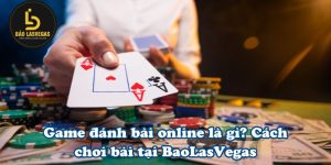 Game đánh bài online là gì? Cách chơi bài tại BaoLasVegas