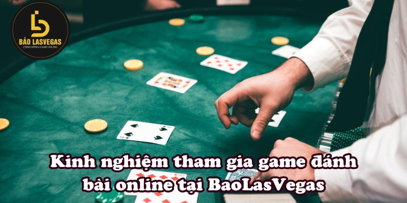 Kinh nghiệm tham gia game đánh bài online tại BaoLasVegas