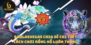 BaoLasVegas chia sẻ chi tiết cách chơi Rồng Hổ luôn thắng