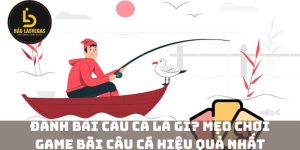 Đánh bài câu cá là gì? Mẹo chơi game bài câu cá hiệu quả nhất