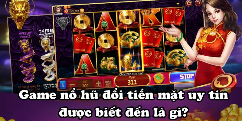 Game nổ hũ đổi tiền mặt uy tín được biết đến là gì?